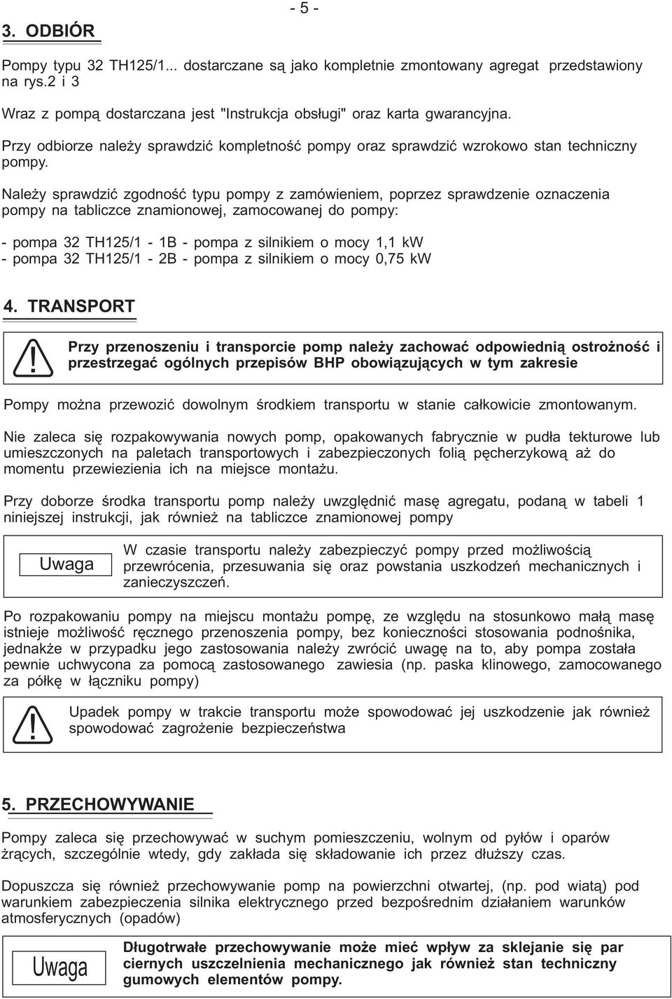 Należy sprawdzić zgodność typu pompy z zamówieniem, poprzez sprawdzenie oznaczenia pompy na tabliczce znamionowej, zamocowanej do pompy: - pompa 32 TH125/1-1B - pompa z silnikiem o mocy 1,1 kw -