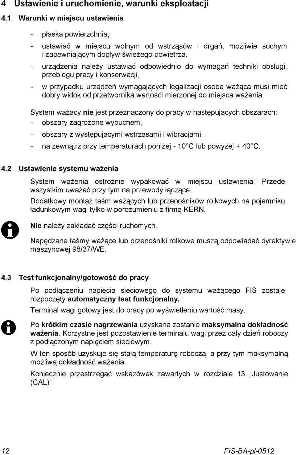 - urządzenia należy ustawiać odpowiednio do wymagań techniki obsługi, przebiegu pracy i konserwacji, - w przypadku urządzeń wymagających legalizacji osoba ważąca musi mieć dobry widok od przetwornika