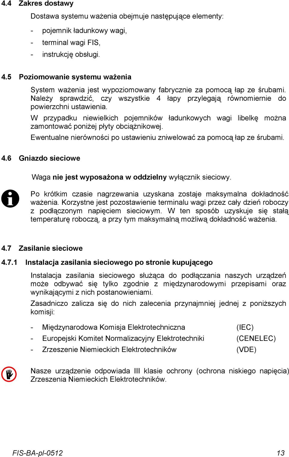 W przypadku niewielkich pojemników ładunkowych wagi libelkę można zamontować poniżej płyty obciążnikowej. Ewentualne nierówności po ustawieniu zniwelować za pomocą łap ze śrubami. 4.