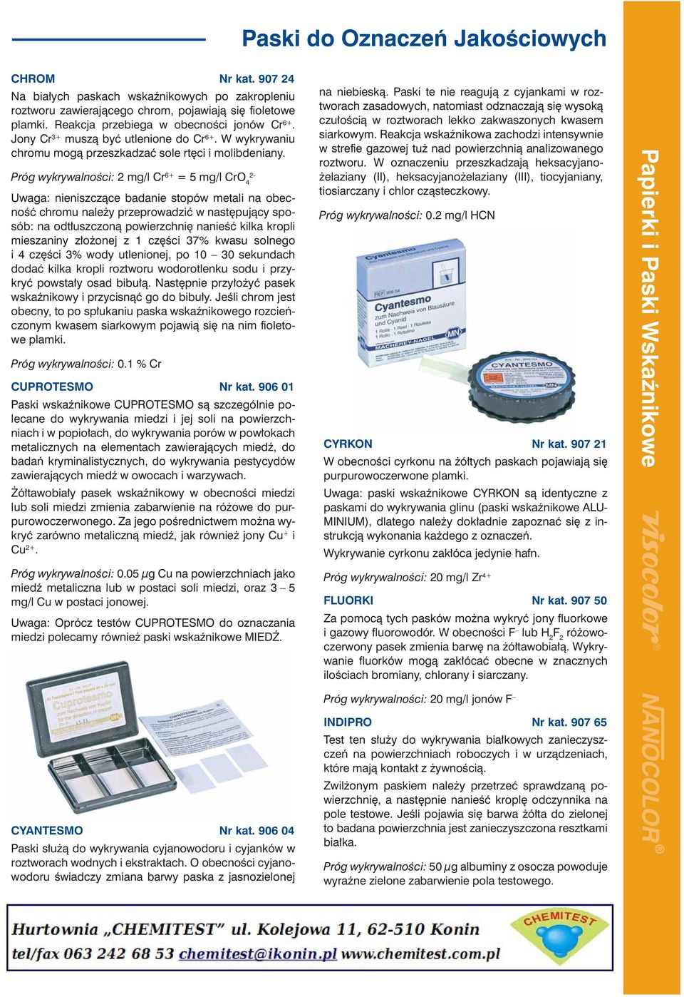 Próg wykrywalności: 2 mg/l Cr 6+ = 5 mg/l CrO 4 2- Uwaga: nieniszczące badanie stopów metali na obecność chromu należy przeprowadzić w następujący sposób: na odtłuszczoną powierzchnię nanieść kilka