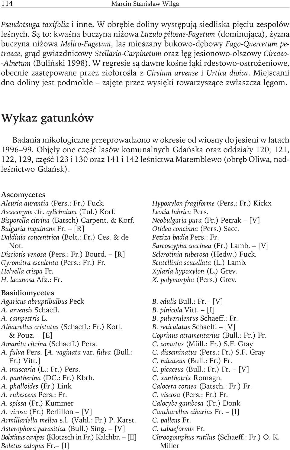 łęg jesionowo-olszowy Circaeo- -Alnetum (Buliński 1998). W regresie są dawne kośne łąki rdestowo-ostrożeniowe, obecnie zastępowane przez ziołorośla z Cirsium arvense i Urtica dioica.