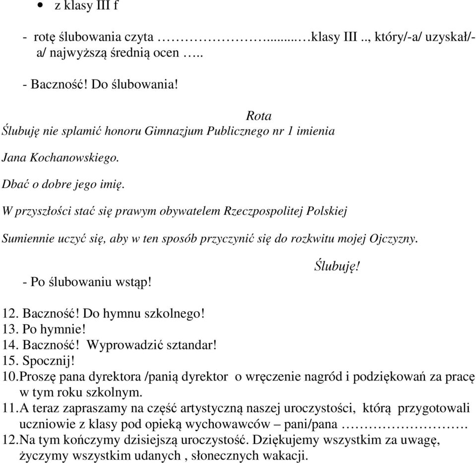 W przyszłości stać się prawym obywatelem Rzeczpospolitej Polskiej Sumiennie uczyć się, aby w ten sposób przyczynić się do rozkwitu mojej Ojczyzny. - Po ślubowaniu wstąp! Ślubuję! 12. Baczność!