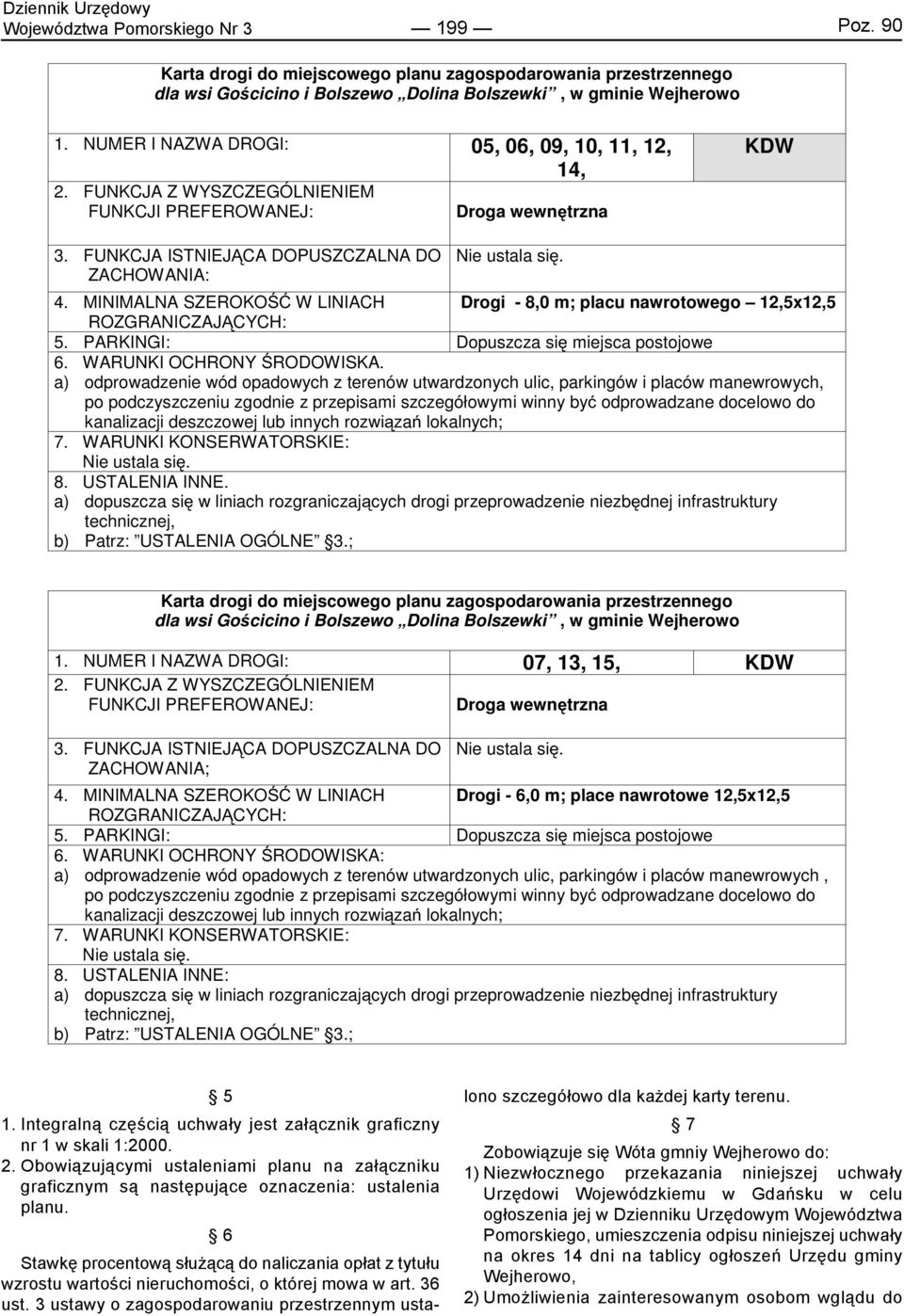 MINIMALNA SZEROKOŚĆ W LINIACH Drogi - 8,0 m; placu nawrotowego 12,5x12,5 ROZGRANICZAJĄCYCH: 5. PARKINGI: Dopuszcza się miejsca postojowe 6. WARUNKI OCHRONY ŚRODOWISKA.