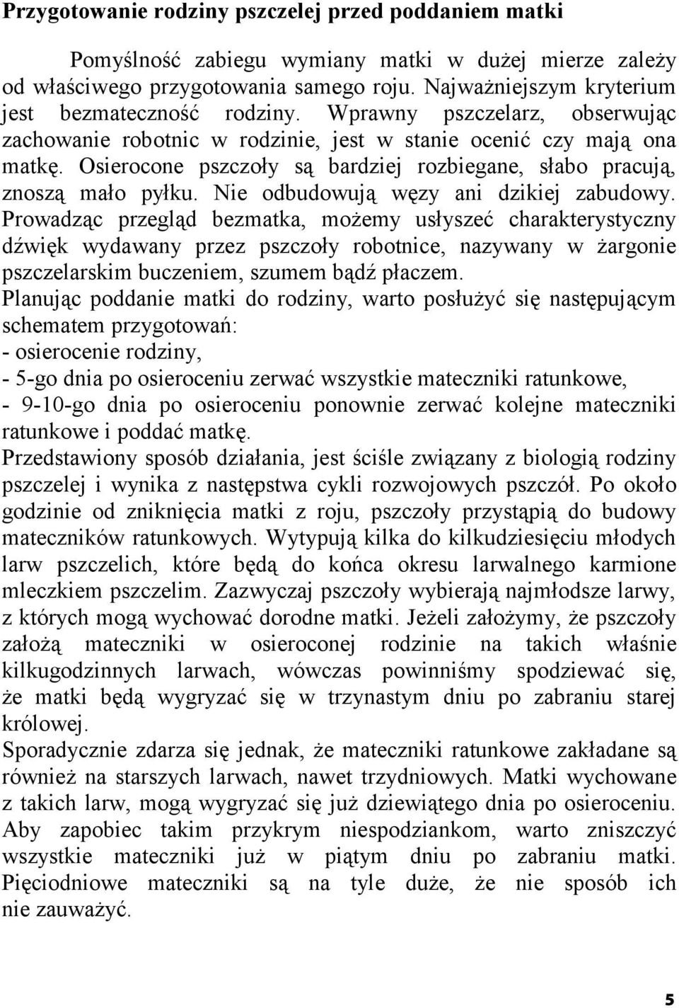 Osierocone pszczoły są bardziej rozbiegane, słabo pracują, znoszą mało pyłku. Nie odbudowują węzy ani dzikiej zabudowy.