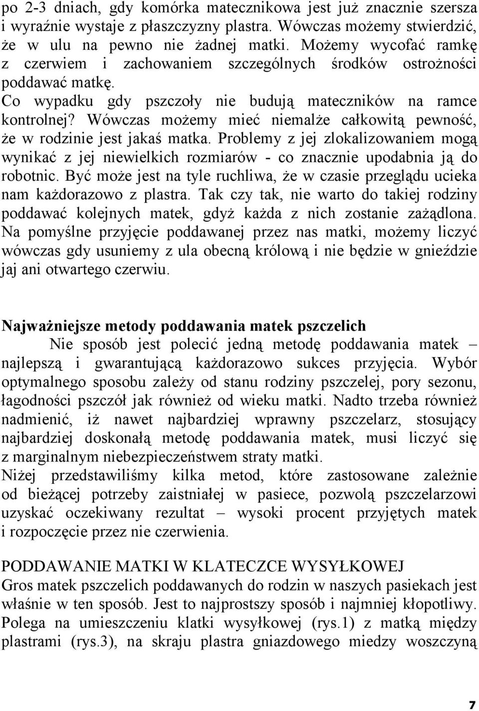 Wówczas możemy mieć niemalże całkowitą pewność, że w rodzinie jest jakaś matka. Problemy z jej zlokalizowaniem mogą wynikać z jej niewielkich rozmiarów - co znacznie upodabnia ją do robotnic.