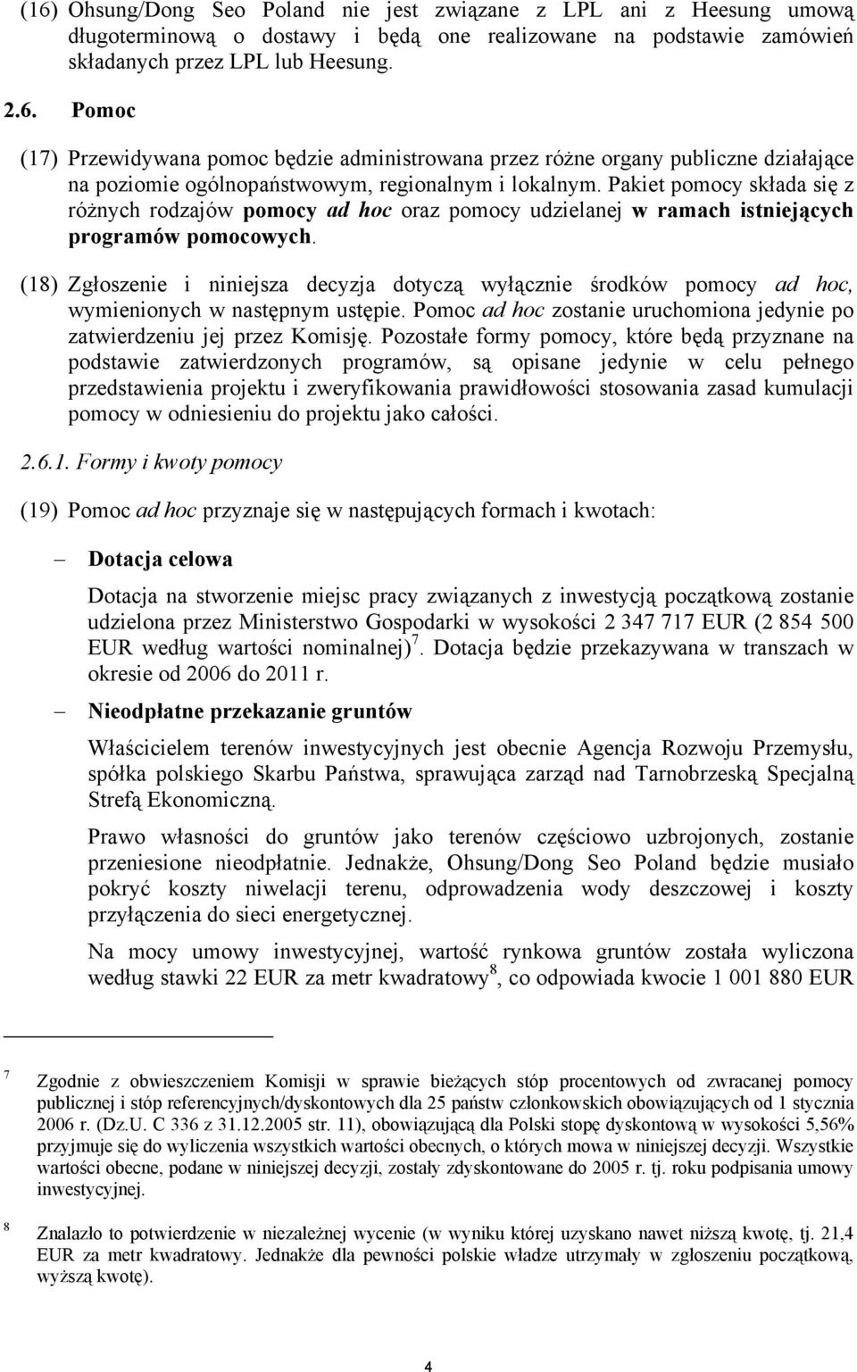 (18) Zgłoszenie i niniejsza decyzja dotyczą wyłącznie środków pomocy ad hoc, wymienionych w następnym ustępie. Pomoc ad hoc zostanie uruchomiona jedynie po zatwierdzeniu jej przez Komisję.