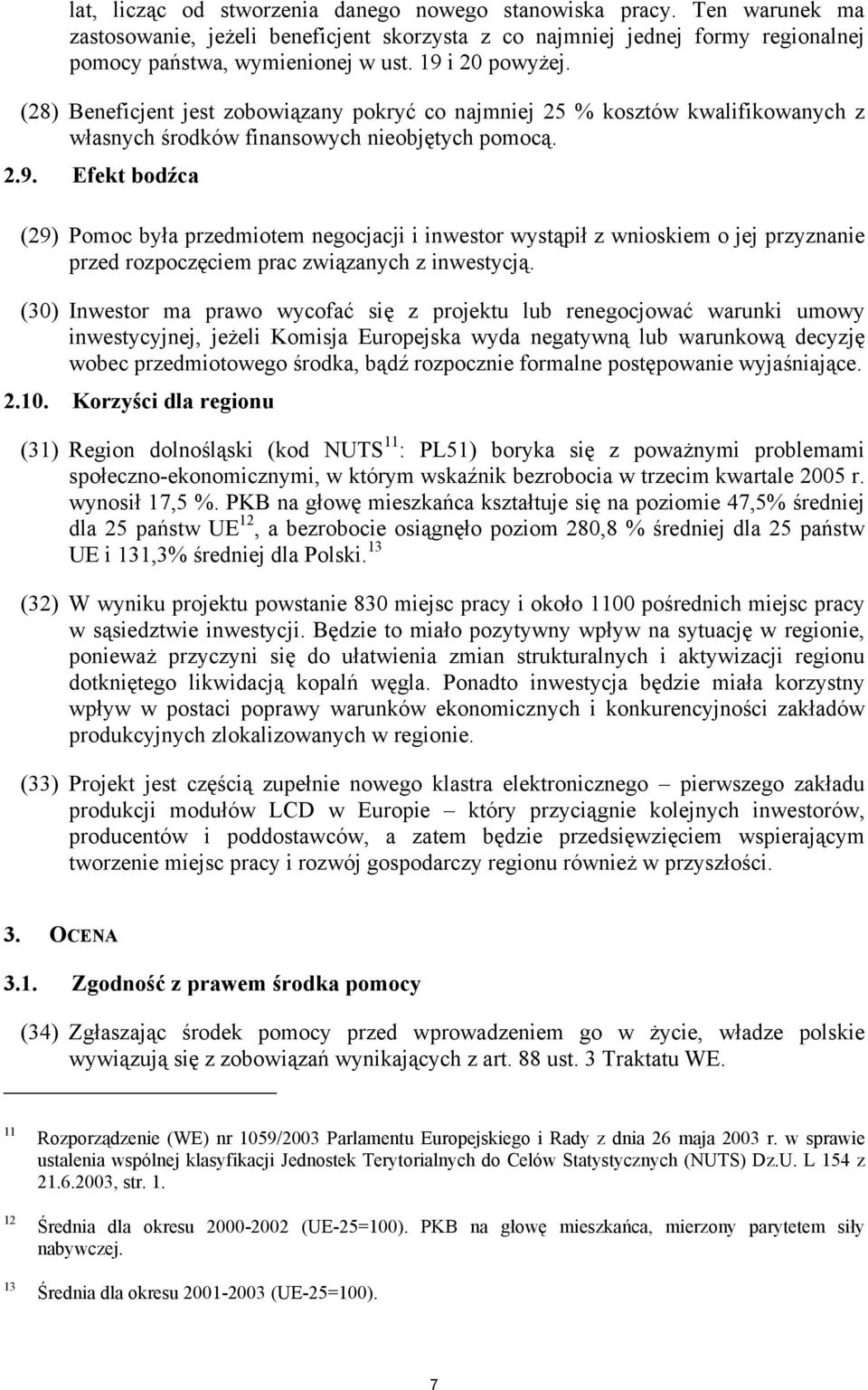 (30) Inwestor ma prawo wycofać się z projektu lub renegocjować warunki umowy inwestycyjnej, jeżeli Komisja Europejska wyda negatywną lub warunkową decyzję wobec przedmiotowego środka, bądź rozpocznie