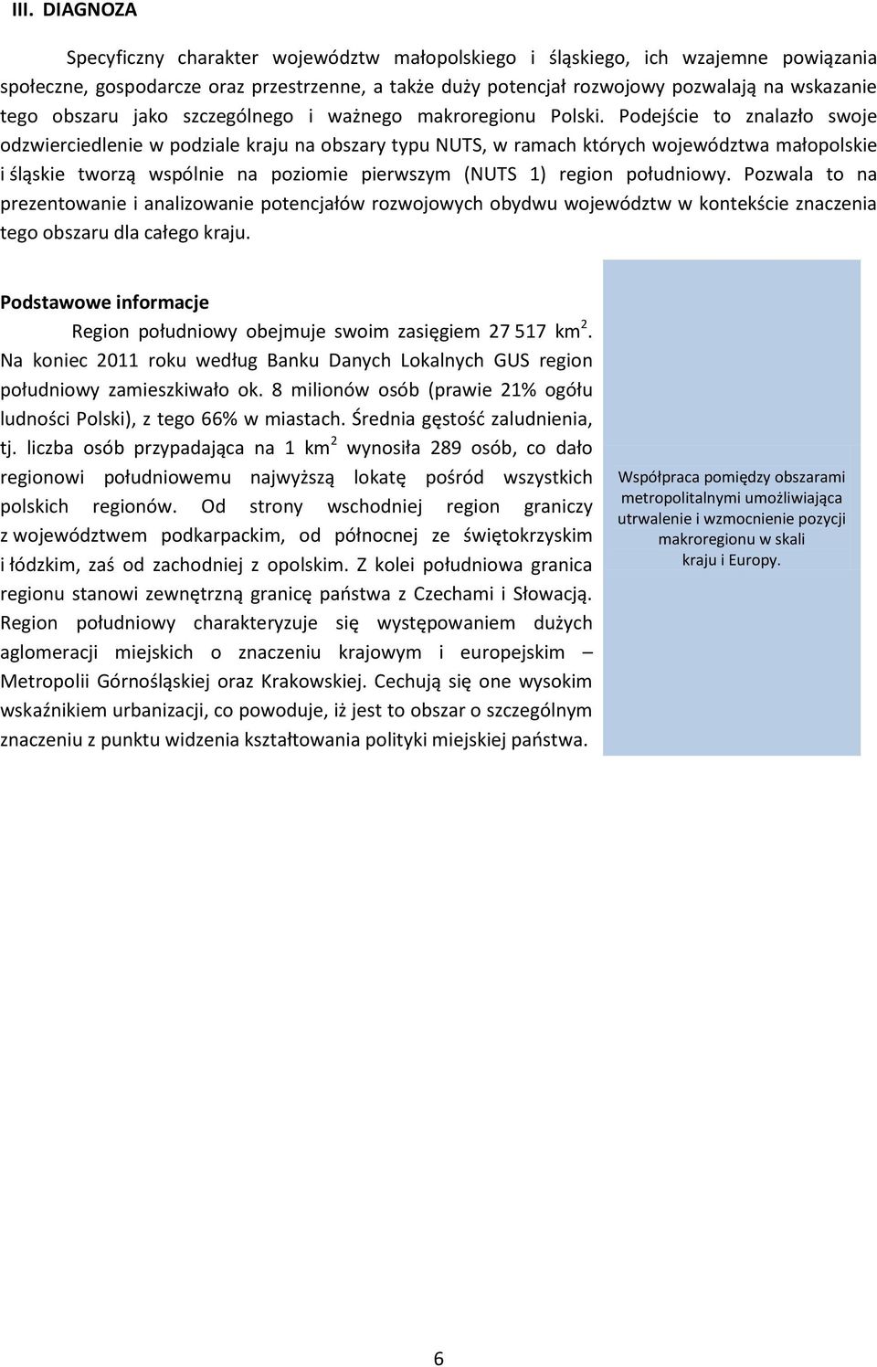 Podejście to znalazło swoje odzwierciedlenie w podziale kraju na obszary typu NUTS, w ramach których województwa małopolskie i śląskie tworzą wspólnie na poziomie pierwszym (NUTS 1) region południowy.