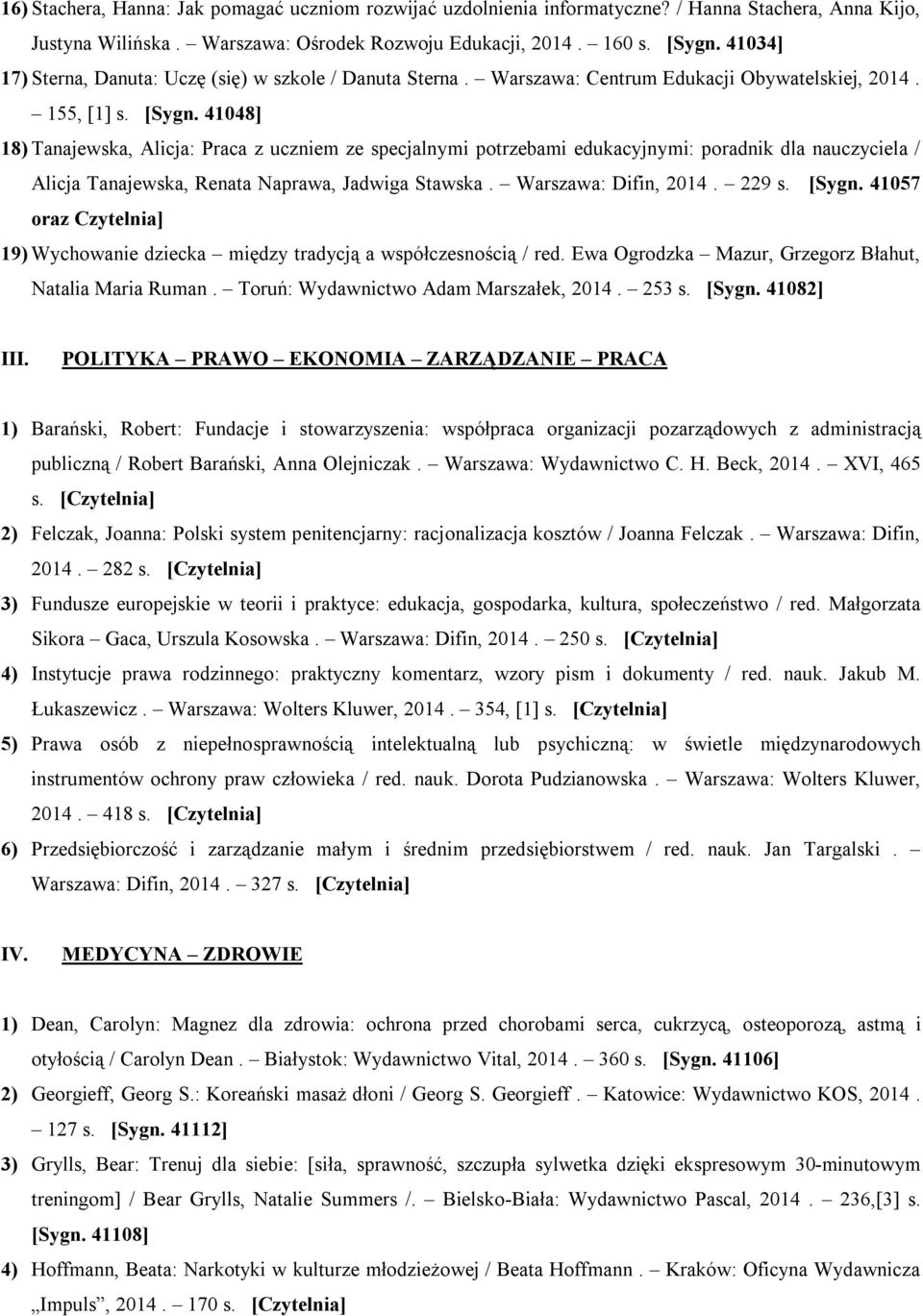 41048] 18) Tanajewska, Alicja: Praca z uczniem ze specjalnymi potrzebami edukacyjnymi: poradnik dla nauczyciela / Alicja Tanajewska, Renata Naprawa, Jadwiga Stawska. Warszawa: Difin, 2014. 229 s.