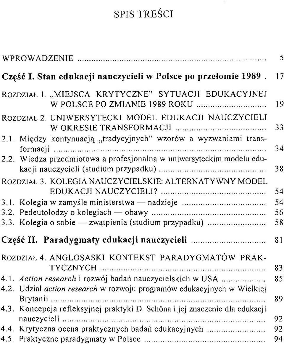 .. 38 r o z d z i a ł 3. KOLEGIA NAUCZYCIELSKIE: ALTERNATYW NY M ODEL EDUKACJI N A U CZY CIELI?... 54 3.1. Kolegia w zamyśle ministerstwa nadzieje... 54 3.2. Pedeutolodzy o kolegiach obawy... 56 3.3. Kolegia o sobie zwątpienia (studium przypadku).