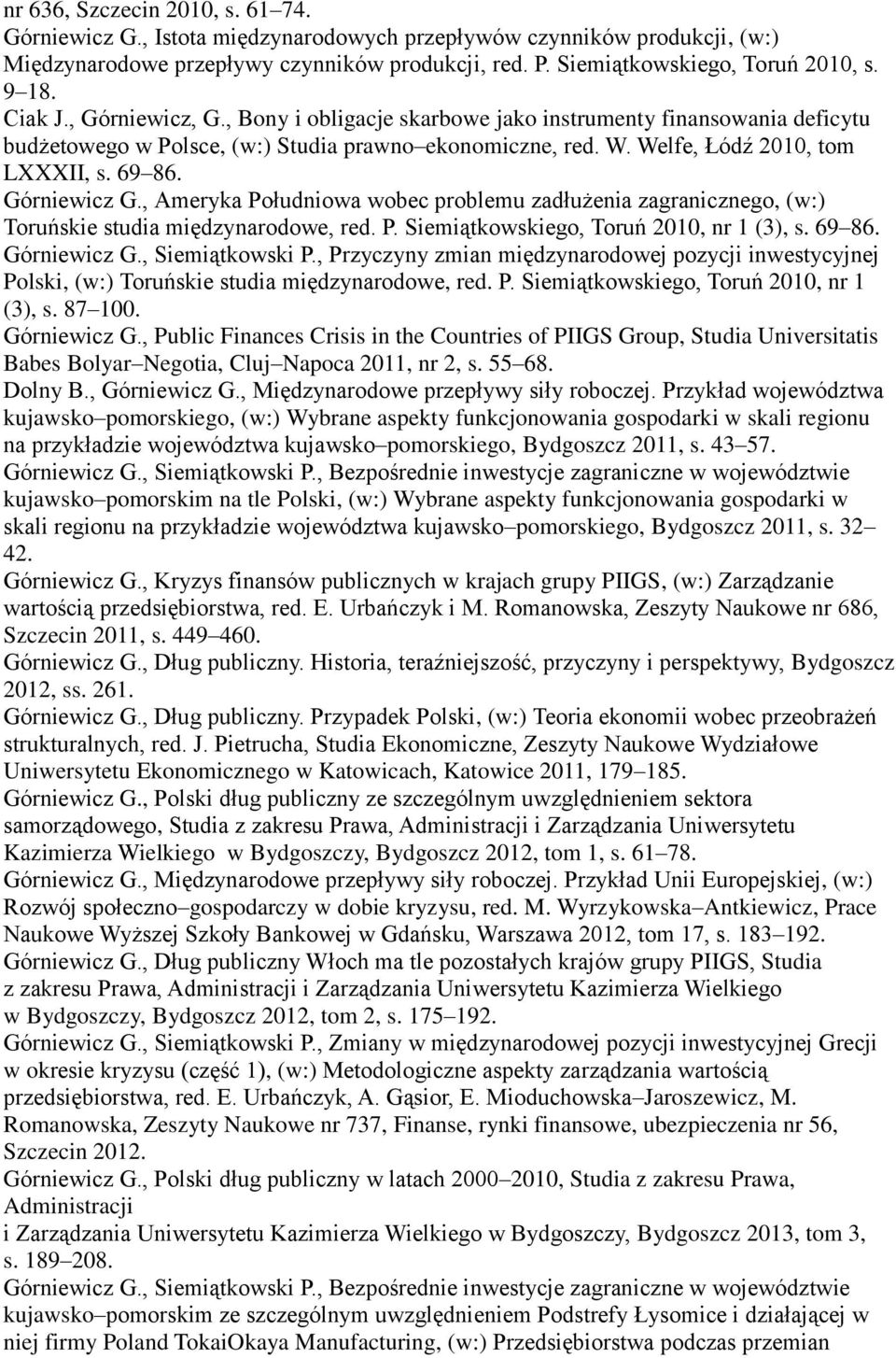 Górniewicz G., Ameryka Południowa wobec problemu zadłużenia zagranicznego, (w:) Toruńskie studia międzynarodowe, red. P. Siemiątkowskiego, Toruń 2010, nr 1 (3), s. 69 86. Górniewicz G.