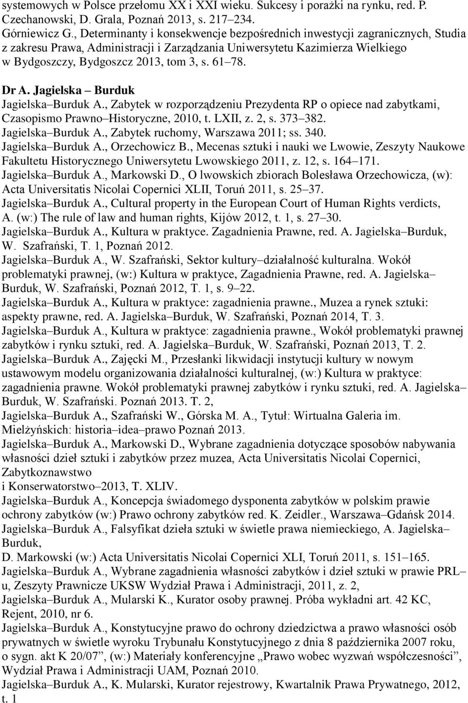 61 78. Dr A. Jagielska Burduk Jagielska Burduk A., Zabytek w rozporządzeniu Prezydenta RP o opiece nad zabytkami, Czasopismo Prawno Historyczne, 2010, t. LXII, z. 2, s. 373 382. Jagielska Burduk A., Zabytek ruchomy, Warszawa 2011; ss.