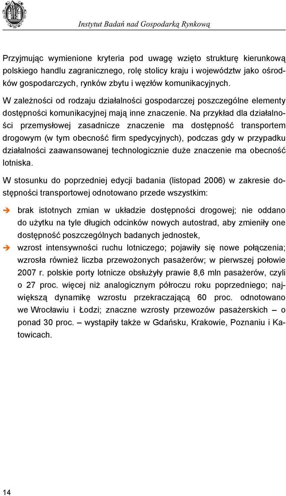 Na przykład dla działalności przemysłowej zasadnicze znaczenie ma dostępność transportem drogowym (w tym obecność firm spedycyjnych), podczas gdy w przypadku działalności zaawansowanej