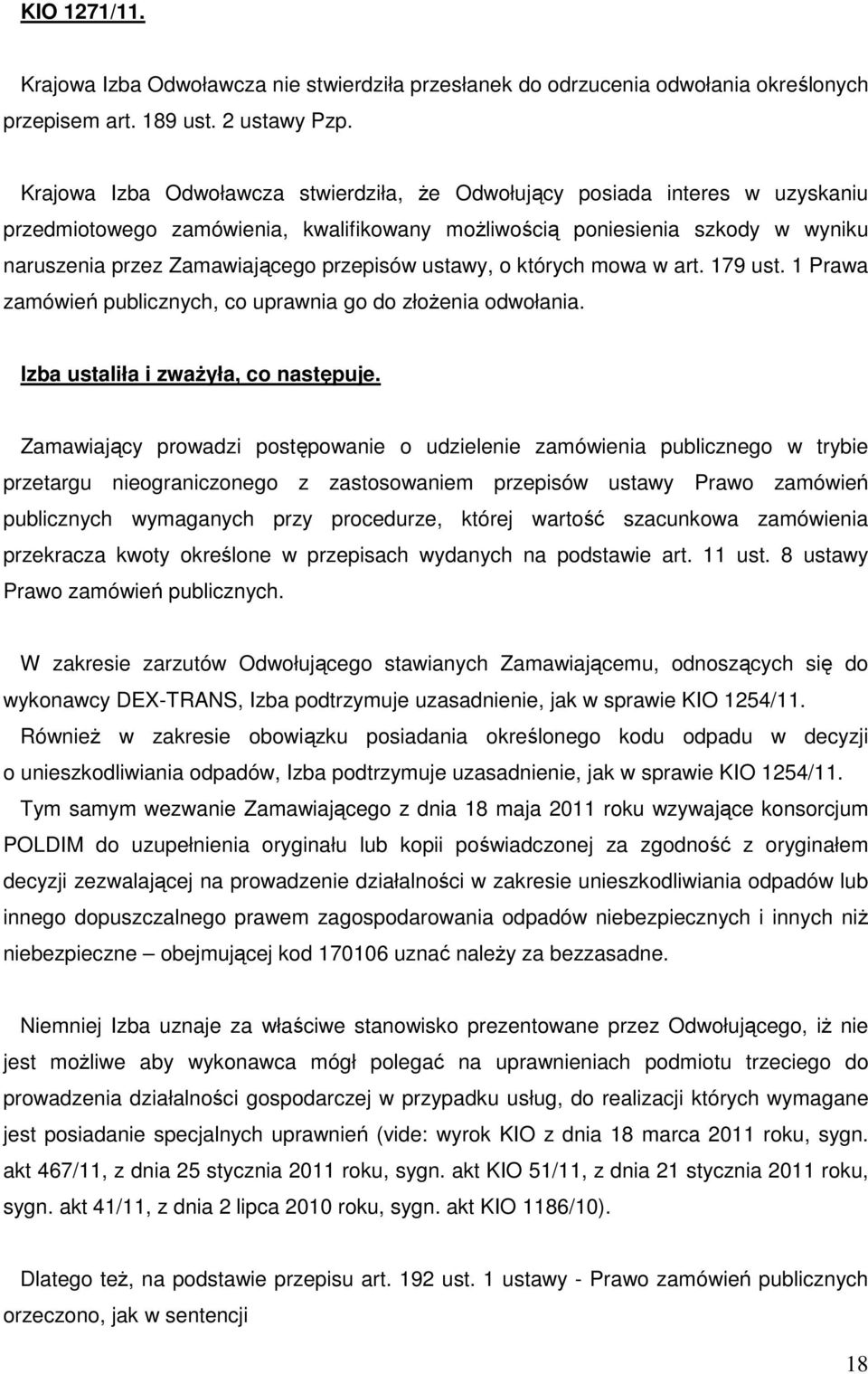 przepisów ustawy, o których mowa w art. 179 ust. 1 Prawa zamówień publicznych, co uprawnia go do złoŝenia odwołania. Izba ustaliła i zwaŝyła, co następuje.