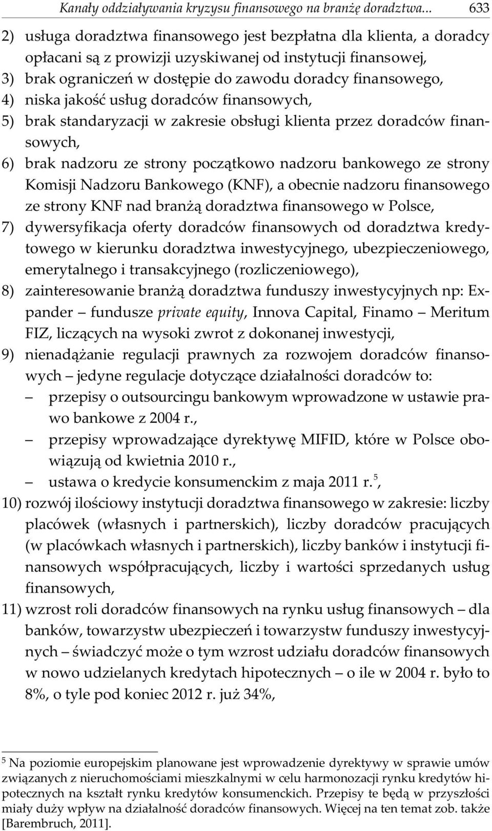 4) niska jakoœæ us³ug doradców finansowych, 5) brak standaryzacji w zakresie obs³ugi klienta przez doradców finansowych, 6) brak nadzoru ze strony pocz¹tkowo nadzoru bankowego ze strony Komisji