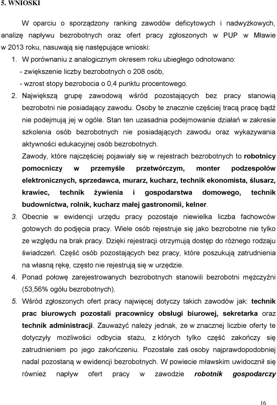 8 osób, - wzrost stopy bezrobocia o 0,4 punktu procentowego. 2. Największą grupę zawodową wśród pozostających bez pracy stanowią bezrobotni nie posiadający zawodu.