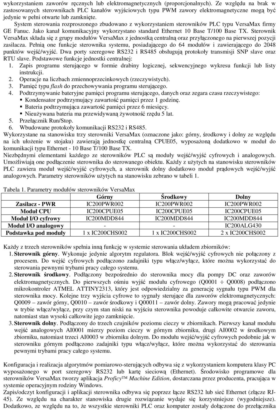 System sterowania rozproszonego zbudowano z wykorzystaniem sterowników PLC typu VersaMax firmy GE Fanuc. Jako kanał komunikacyjny wykorzystano standard Ethernet 10 Base T/100 Base TX.