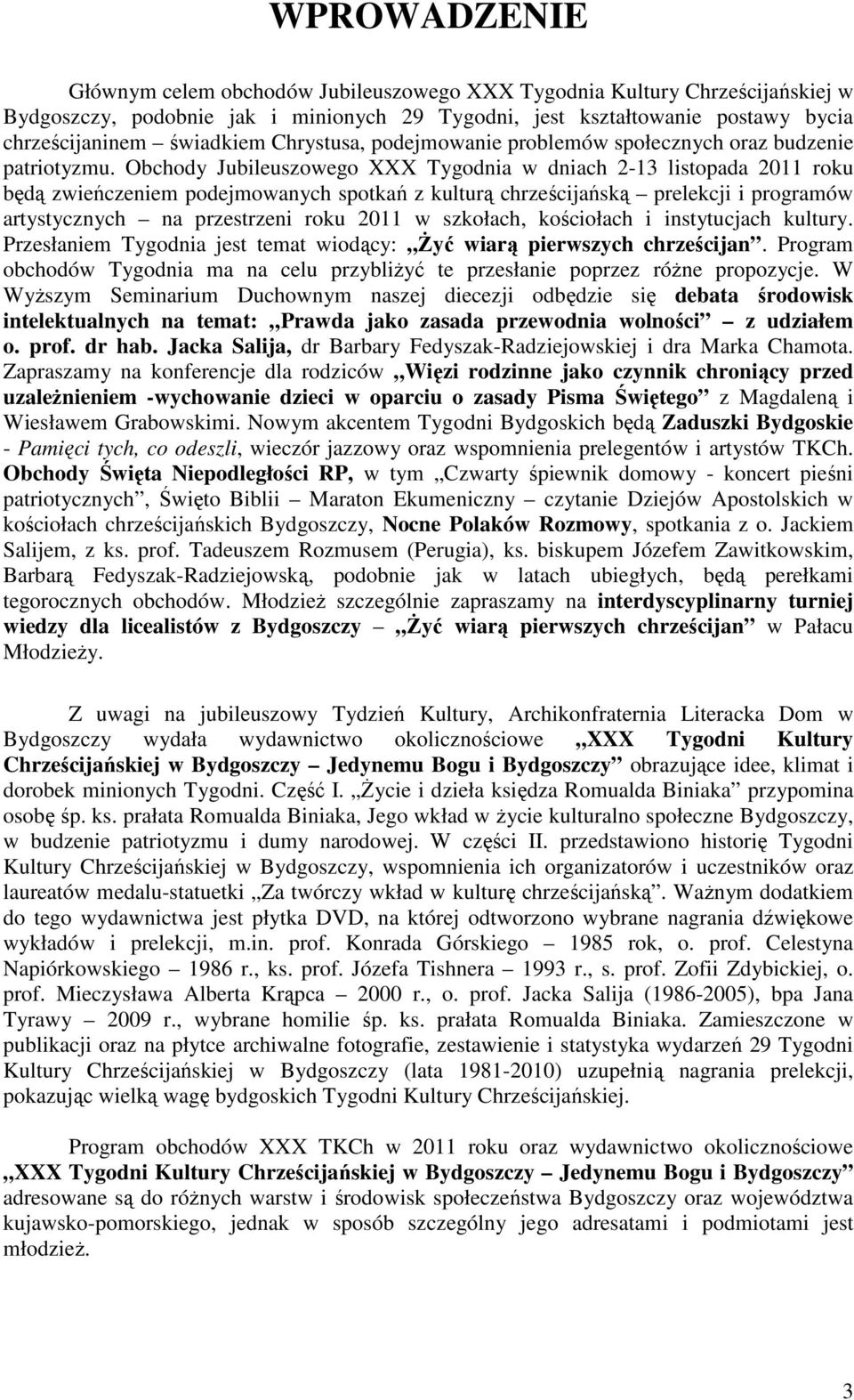 Obchody Jubileuszowego XXX Tygodnia w dniach 2-13 listopada 2011 roku będą zwieńczeniem podejmowanych spotkań z kulturą chrześcijańską prelekcji i programów artystycznych na przestrzeni roku 2011 w