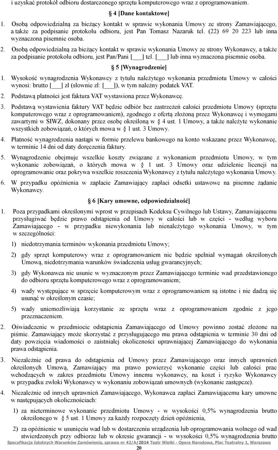 (22) 69 20 223 lub inna wyznaczona pisemnie osoba. 2. Osobą odpowiedzialną za bieżący kontakt w sprawie wykonania Umowy ze strony Wykonawcy, a także za podpisanie protokołu odbioru, jest Pan/Pani [ ] tel.