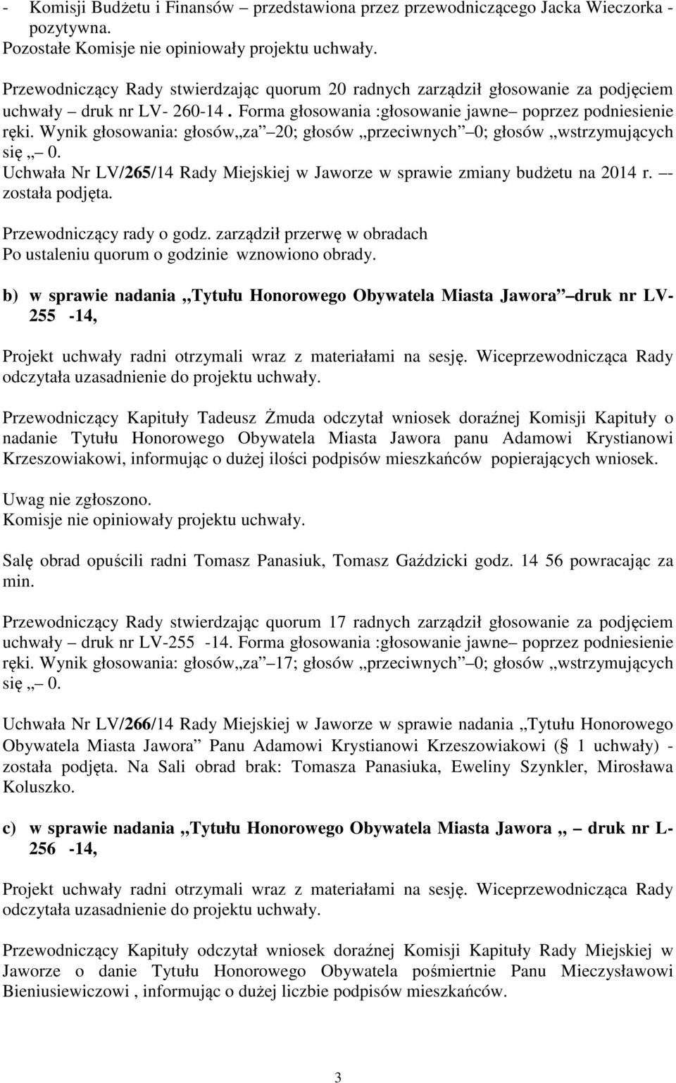 Wynik głosowania: głosów za 20; głosów przeciwnych 0; głosów wstrzymujących Uchwała Nr LV/265/14 Rady Miejskiej w Jaworze w sprawie zmiany budżetu na 2014 r. - została podjęta.