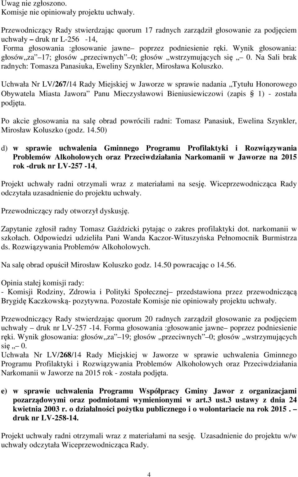 Wynik głosowania: głosów za 17; głosów przeciwnych 0; głosów wstrzymujących Na Sali brak radnych: Tomasza Panasiuka, Eweliny Szynkler, Mirosława Koluszko.