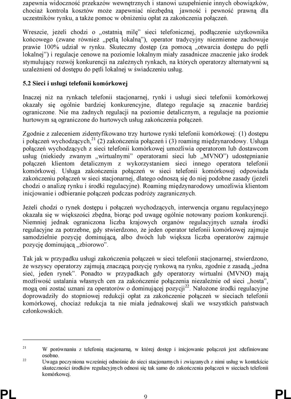 Wreszcie, jeżeli chodzi o ostatnią milę sieci telefonicznej, podłączenie użytkownika końcowego (zwane również pętlą lokalną ), operator tradycyjny niezmienne zachowuje prawie 100% udział w rynku.