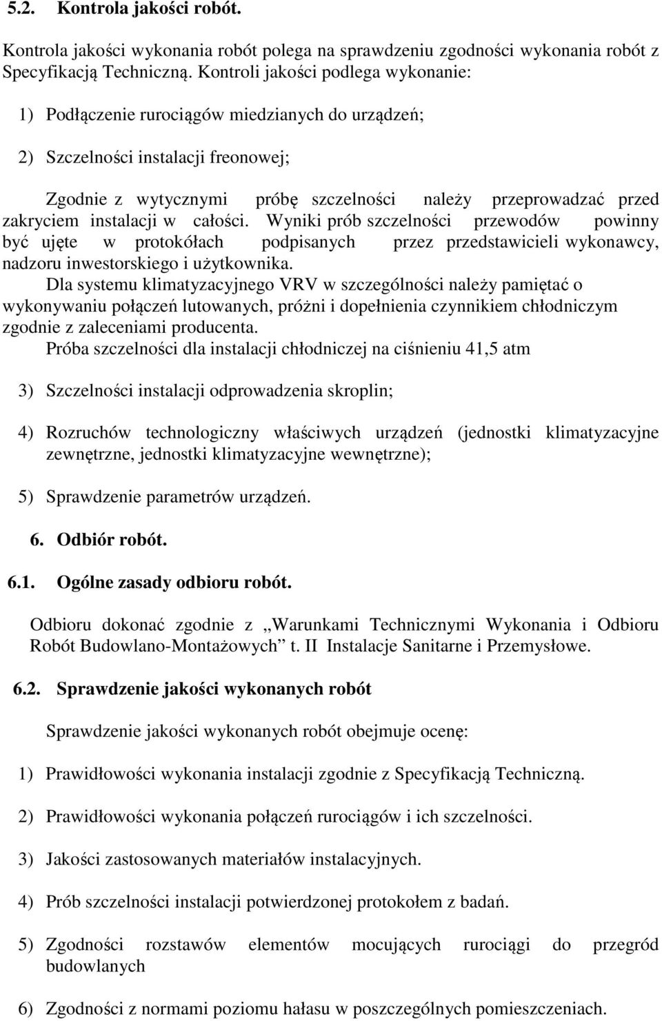 instalacji w całości. Wyniki prób szczelności przewodów powinny być ujęte w protokółach podpisanych przez przedstawicieli wykonawcy, nadzoru inwestorskiego i użytkownika.