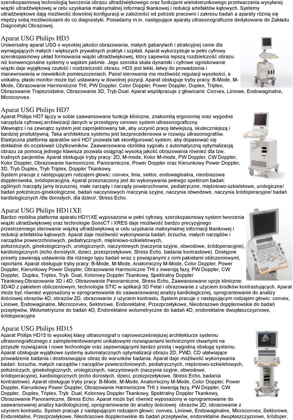 Systemy ultradźwiękowe dają możliwość dowolnej konfiguracji w zależności od potrzeb pracowni i zakresu badań a aparaty różnią się między sobą możliwościami do co diagnostyki. Posiadamy m.in.