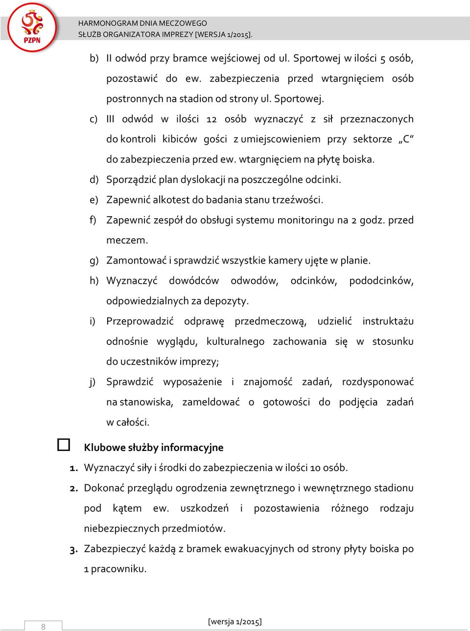 c) III odwód w ilości 12 osób wyznaczyć z sił przeznaczonych do kontroli kibiców gości z umiejscowieniem przy sektorze C do zabezpieczenia przed ew. wtargnięciem na płytę boiska.