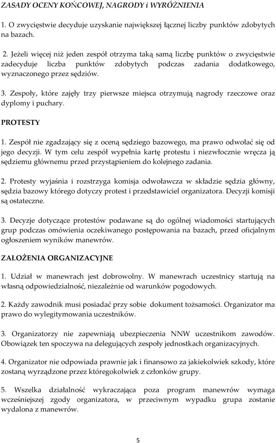 Zespoły, które zajęły trzy pierwsze miejsca otrzymują nagrody rzeczowe oraz dyplomy i puchary. PROTESTY 1. Zespół nie zgadzający się z oceną sędziego bazowego, ma prawo odwołać się od jego decyzji.