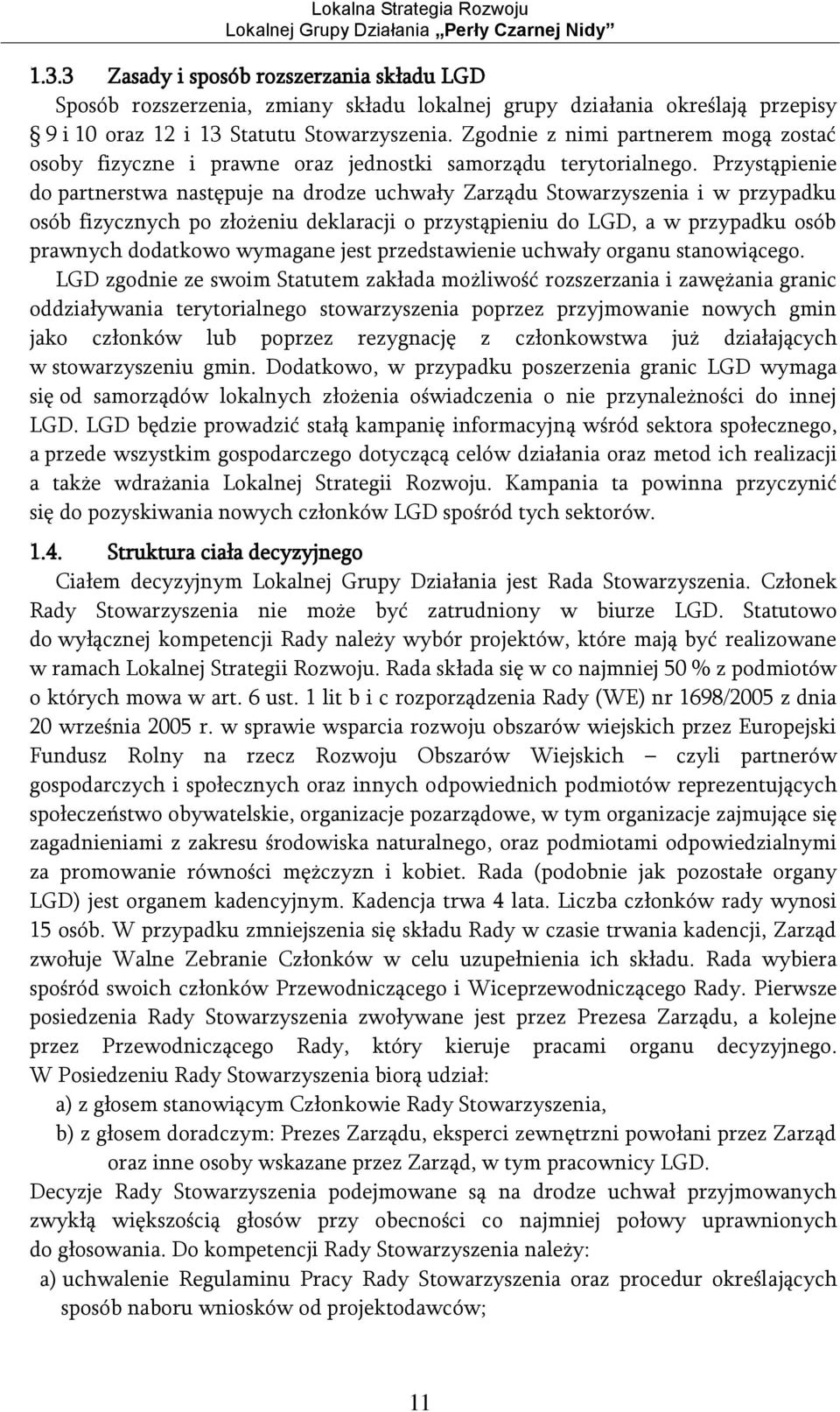 Przystąpienie do partnerstwa następuje na drodze uchwały Zarządu Stowarzyszenia i w przypadku osób fizycznych po złożeniu deklaracji o przystąpieniu do LGD, a w przypadku osób prawnych dodatkowo