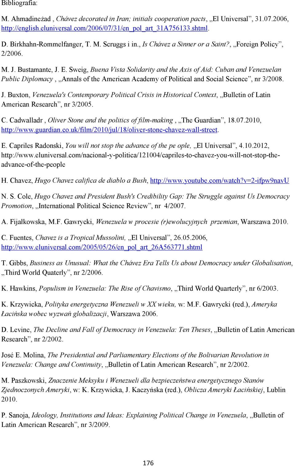 Sweig, Buena Vista Solidarity and the Axis of Aid: Cuban and Venezuelan Public Diplomacy, Annals of the American Academy of Political and Social Science, nr 3/2008. J.