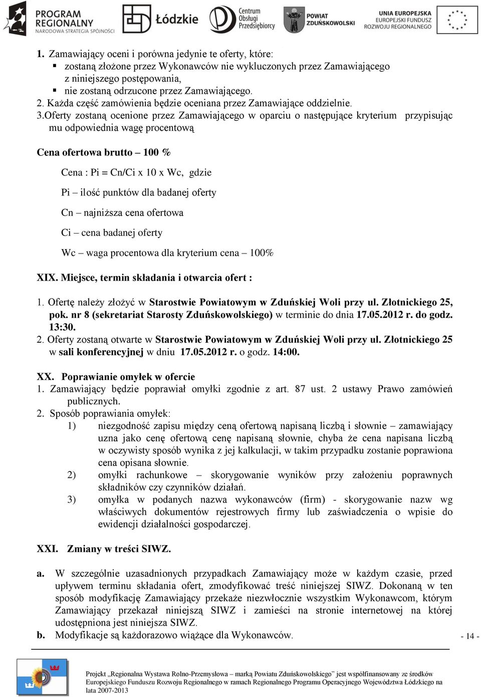 Oferty zostaną ocenione przez Zamawiającego w oparciu o następujące kryterium przypisując mu odpowiednia wagę procentową Cena ofertowa brutto 100 % Cena : Pi = Cn/Ci x 10 x Wc, gdzie Pi ilość punktów