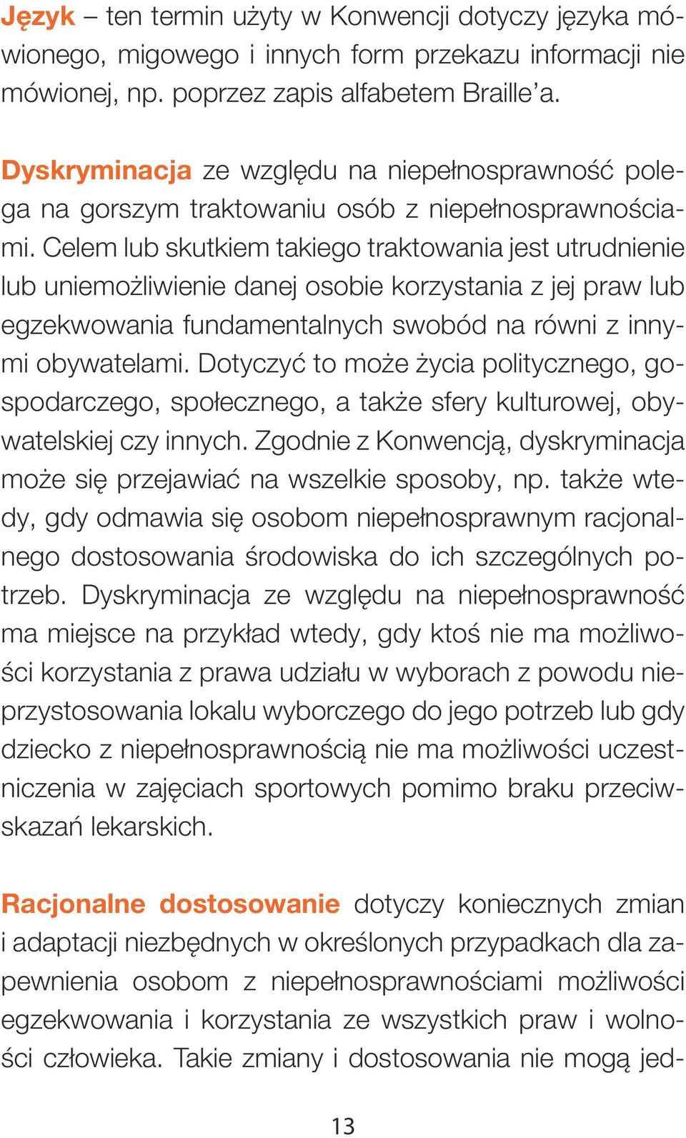 Celem lub skutkiem takiego traktowania jest utrudnienie lub uniemożliwienie danej osobie korzystania z jej praw lub egzekwowania fundamentalnych swobód na równi z innymi obywatelami.