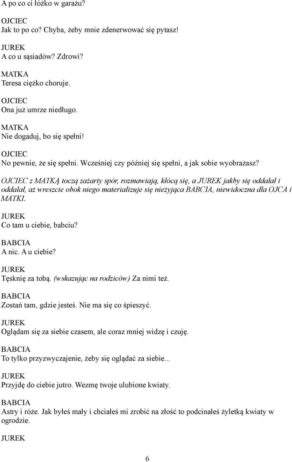 z MATKĄ toczą zażarty spór, rozmawiają, kłócą się, a jakby się oddalał i oddalał, aż wreszcie obok niego materializuje się nieżyjąca BABCIA, niewidoczna dla OJCA i MATKI. Co tam u ciebie, babciu?