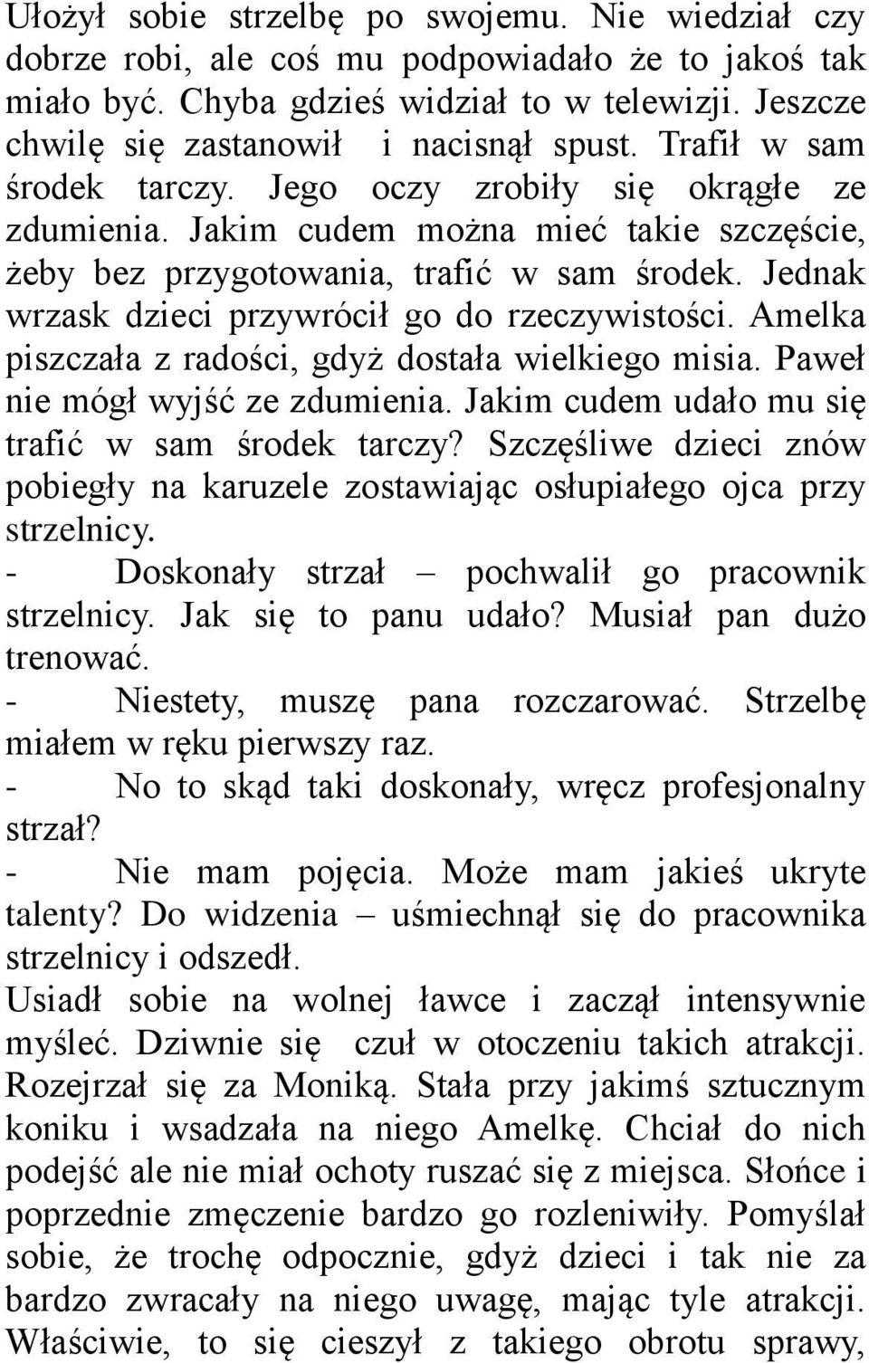 Jednak wrzask dzieci przywrócił go do rzeczywistości. Amelka piszczała z radości, gdyż dostała wielkiego misia. Paweł nie mógł wyjść ze zdumienia. Jakim cudem udało mu się trafić w sam środek tarczy?