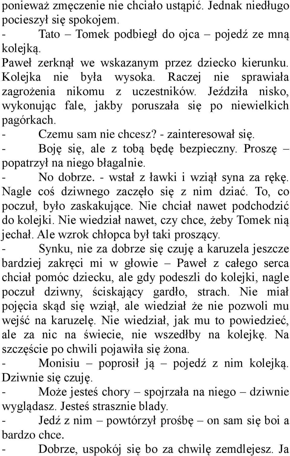 - zainteresował się. - Boję się, ale z tobą będę bezpieczny. Proszę popatrzył na niego błagalnie. - No dobrze. - wstał z ławki i wziął syna za rękę. Nagle coś dziwnego zaczęło się z nim dziać.