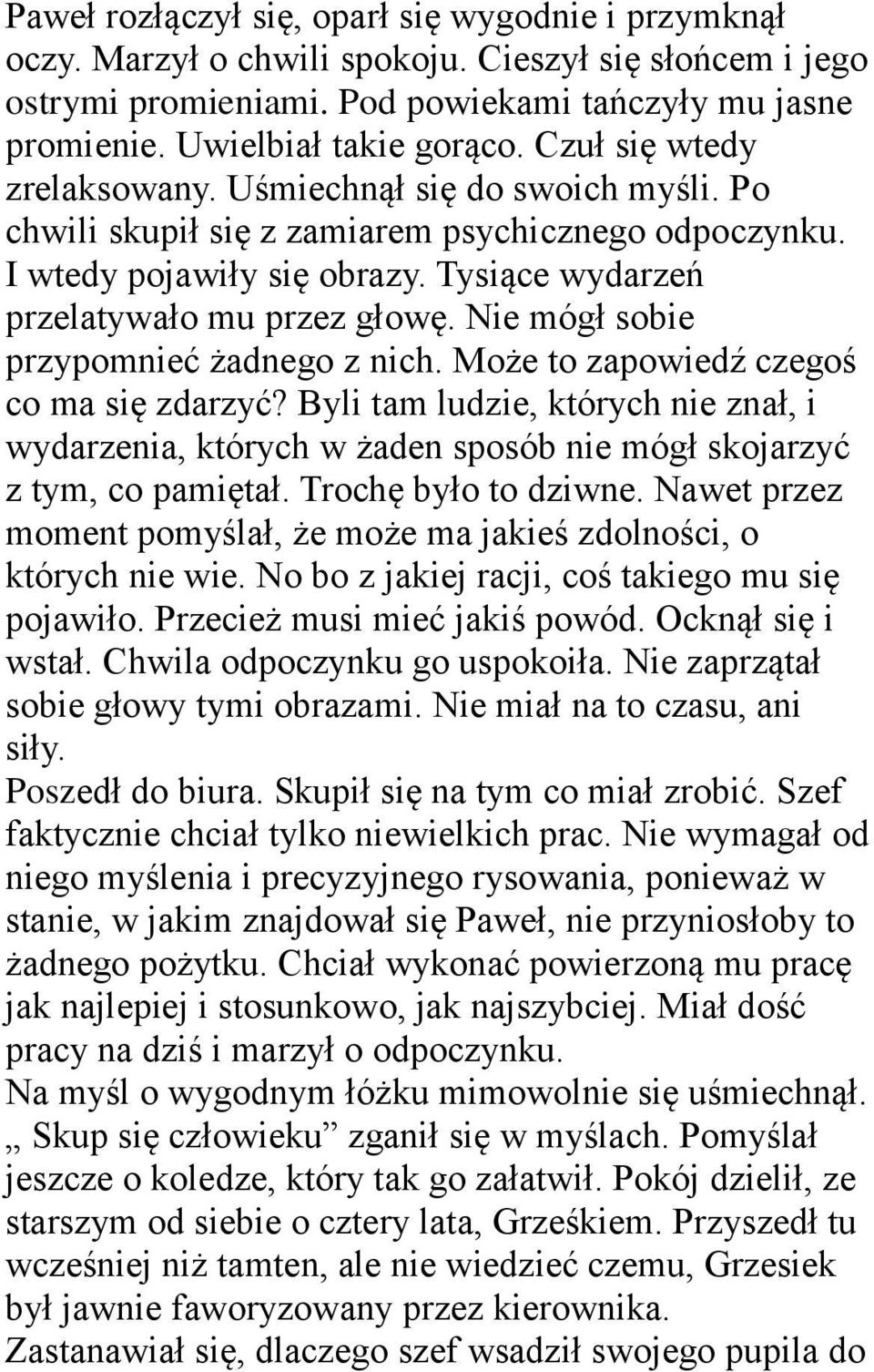 Nie mógł sobie przypomnieć żadnego z nich. Może to zapowiedź czegoś co ma się zdarzyć? Byli tam ludzie, których nie znał, i wydarzenia, których w żaden sposób nie mógł skojarzyć z tym, co pamiętał.