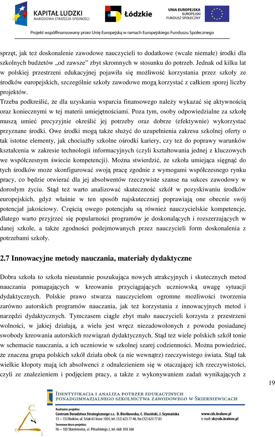 projektów. Trzeba podkreślić, Ŝe dla uzyskania wsparcia finansowego naleŝy wykazać się aktywnością oraz koniecznymi w tej materii umiejętnościami.