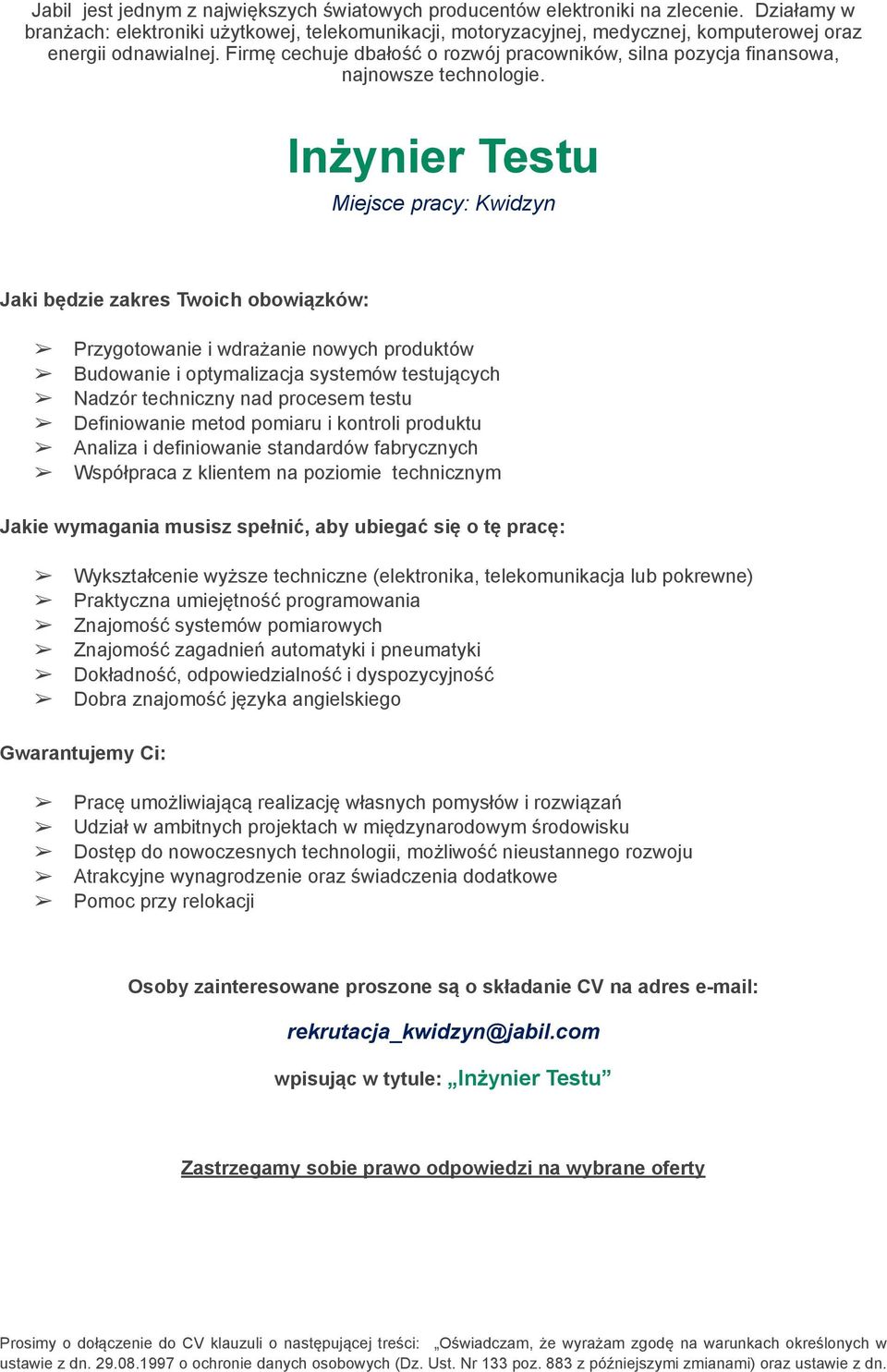 telekomunikacja lub pokrewne) Praktyczna umiejętność programowania Znajomość systemów pomiarowych Znajomość zagadnień automatyki i pneumatyki Dokładność, odpowiedzialność i dyspozycyjność Dobra