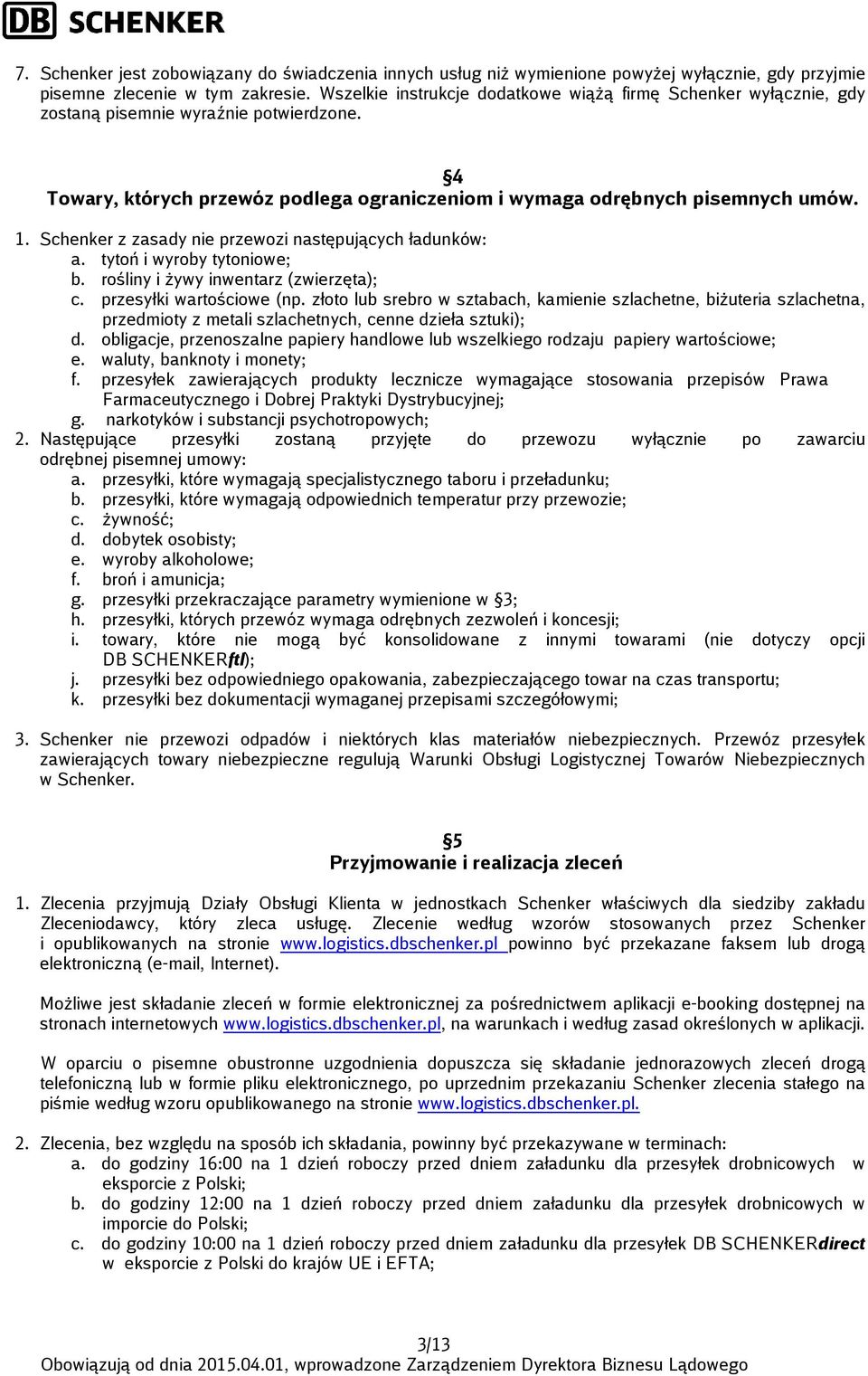 Schenker z zasady nie przewozi następujących ładunków: a. tytoń i wyroby tytoniowe; b. rośliny i żywy inwentarz (zwierzęta); c. przesyłki wartościowe (np.