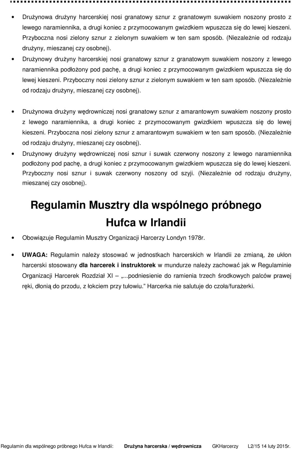 Drużynowy drużyny harcerskiej nosi granatowy sznur z granatowym suwakiem noszony z lewego naramiennika podłożony pod pachę, a drugi koniec z przymocowanym gwizdkiem wpuszcza się do lewej kieszeni.