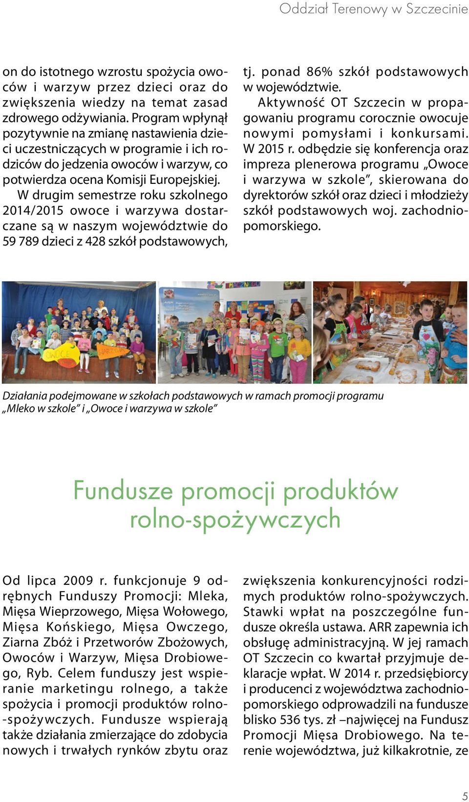 W drugim semestrze roku szkolnego 2014/2015 owoce i warzywa dostarczane są w naszym województwie do 59 789 dzieci z 428 szkół podstawowych, tj. ponad 86% szkół podstawowych w województwie.