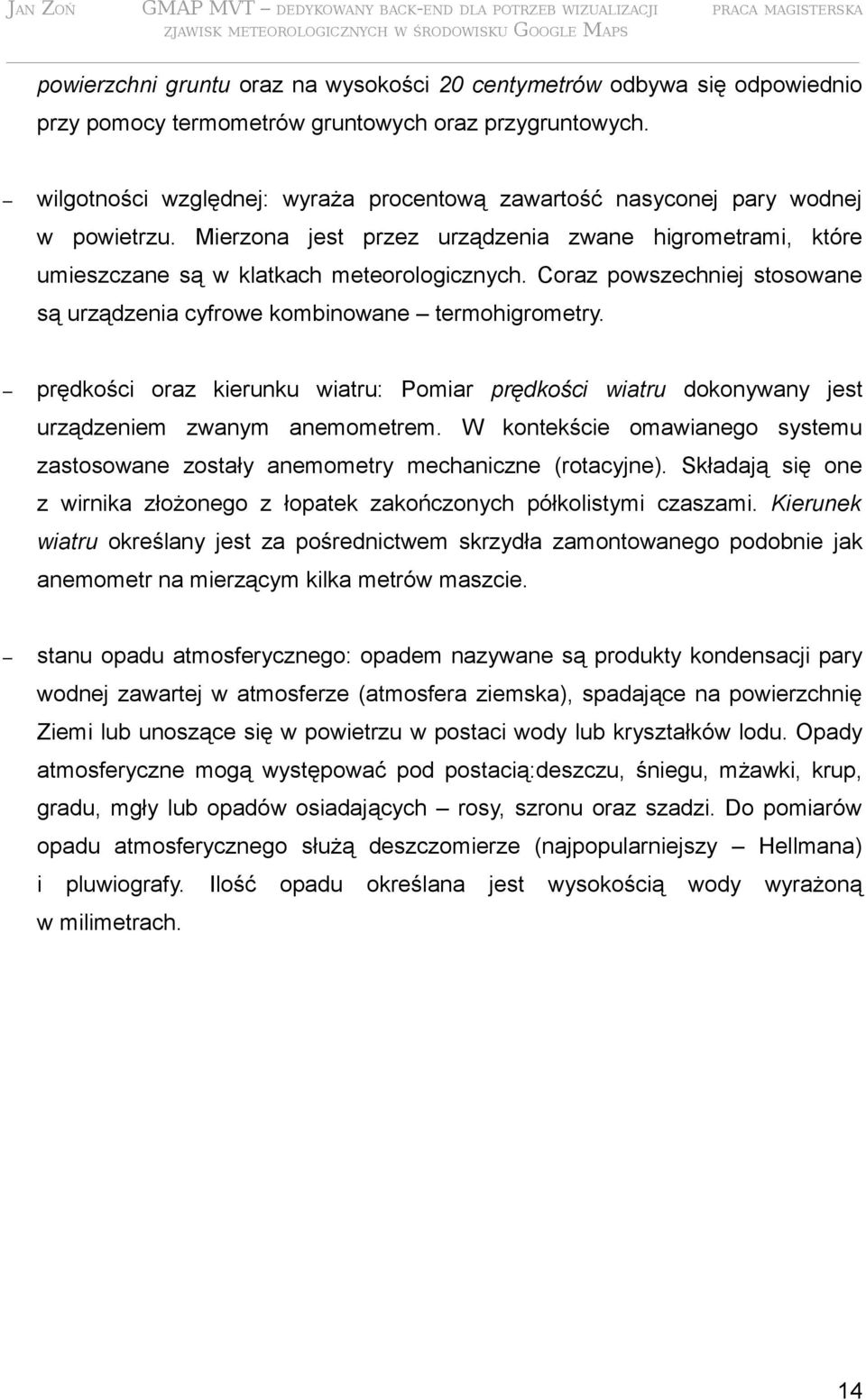 Coraz powszechniej stosowane są urządzenia cyfrowe kombinowane termohigrometry. prędkości oraz kierunku wiatru: Pomiar prędkości wiatru dokonywany jest urządzeniem zwanym anemometrem.