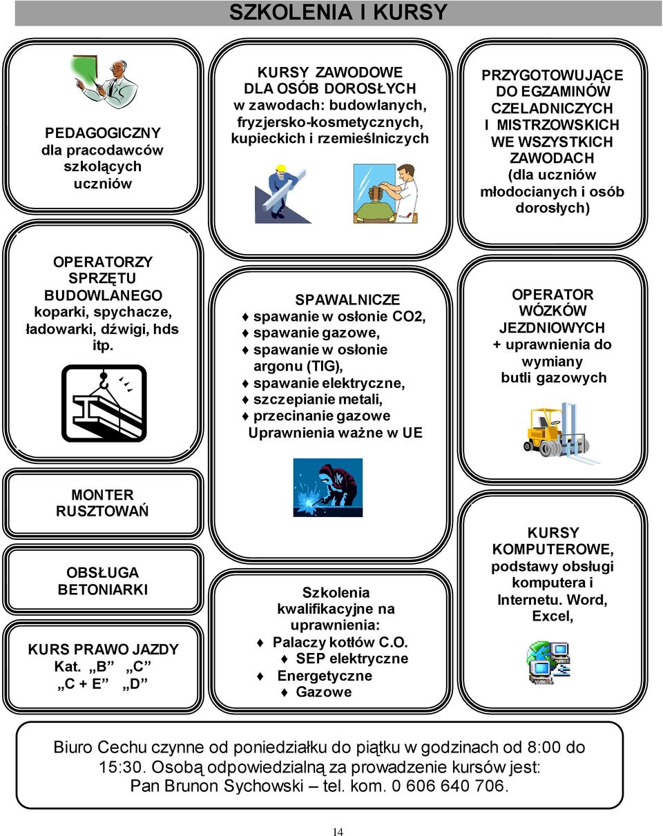 SPAWALNICZE spawanie w osłonie CO2, spawanie gazowe, spawanie w osłonie argonu (TIG), spawanie elektryczne, szczepianie metali, przecinanie gazowe Uprawnienia ważne w UE OPERATOR WÓZKÓW JEZDNIOWYCH +