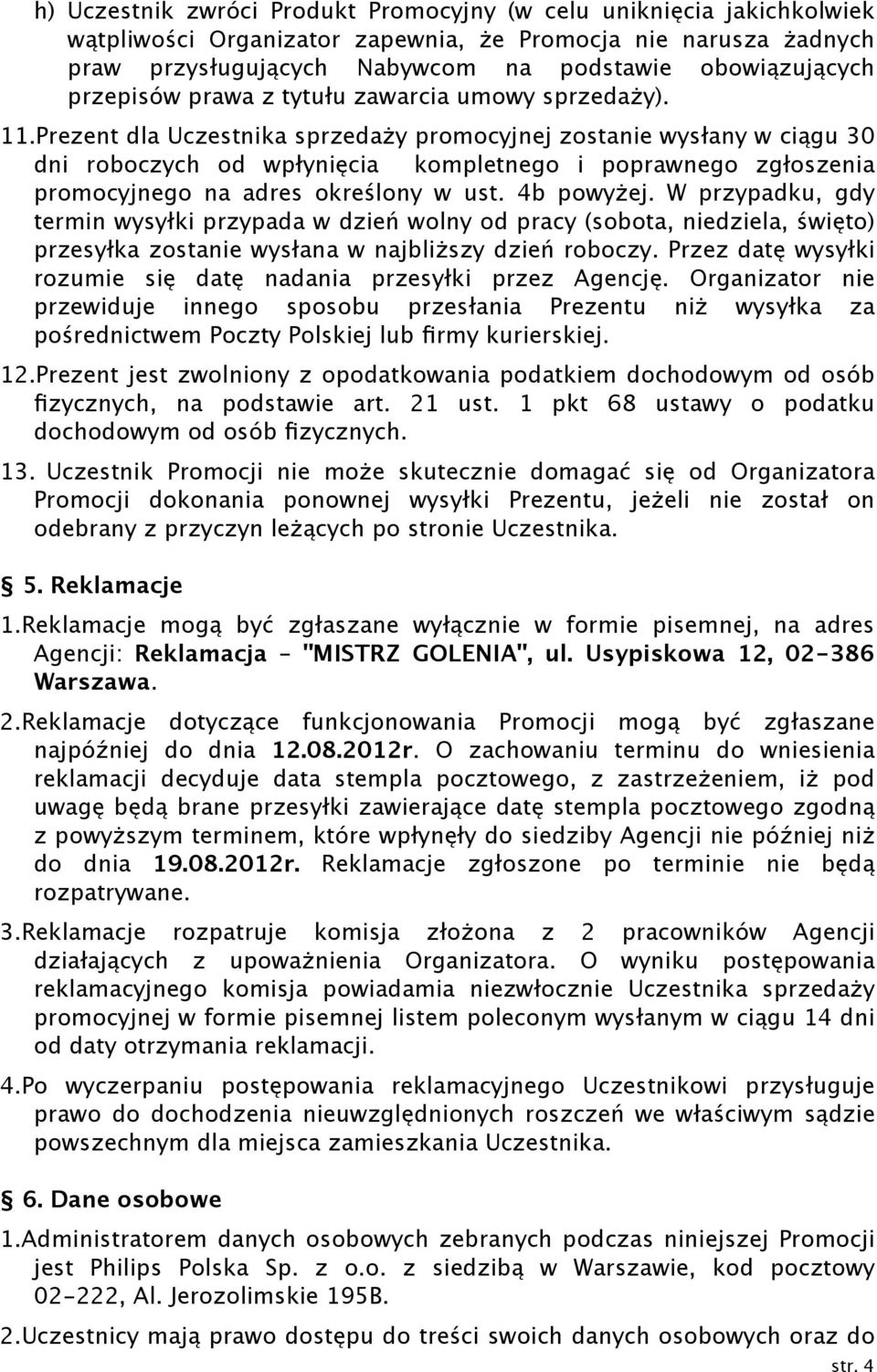 Prezent dla Uczestnika sprzedaży promocyjnej zostanie wysłany w ciągu 30 dni roboczych od wpłynięcia kompletnego i poprawnego zgłoszenia promocyjnego na adres określony w ust. 4b powyżej.