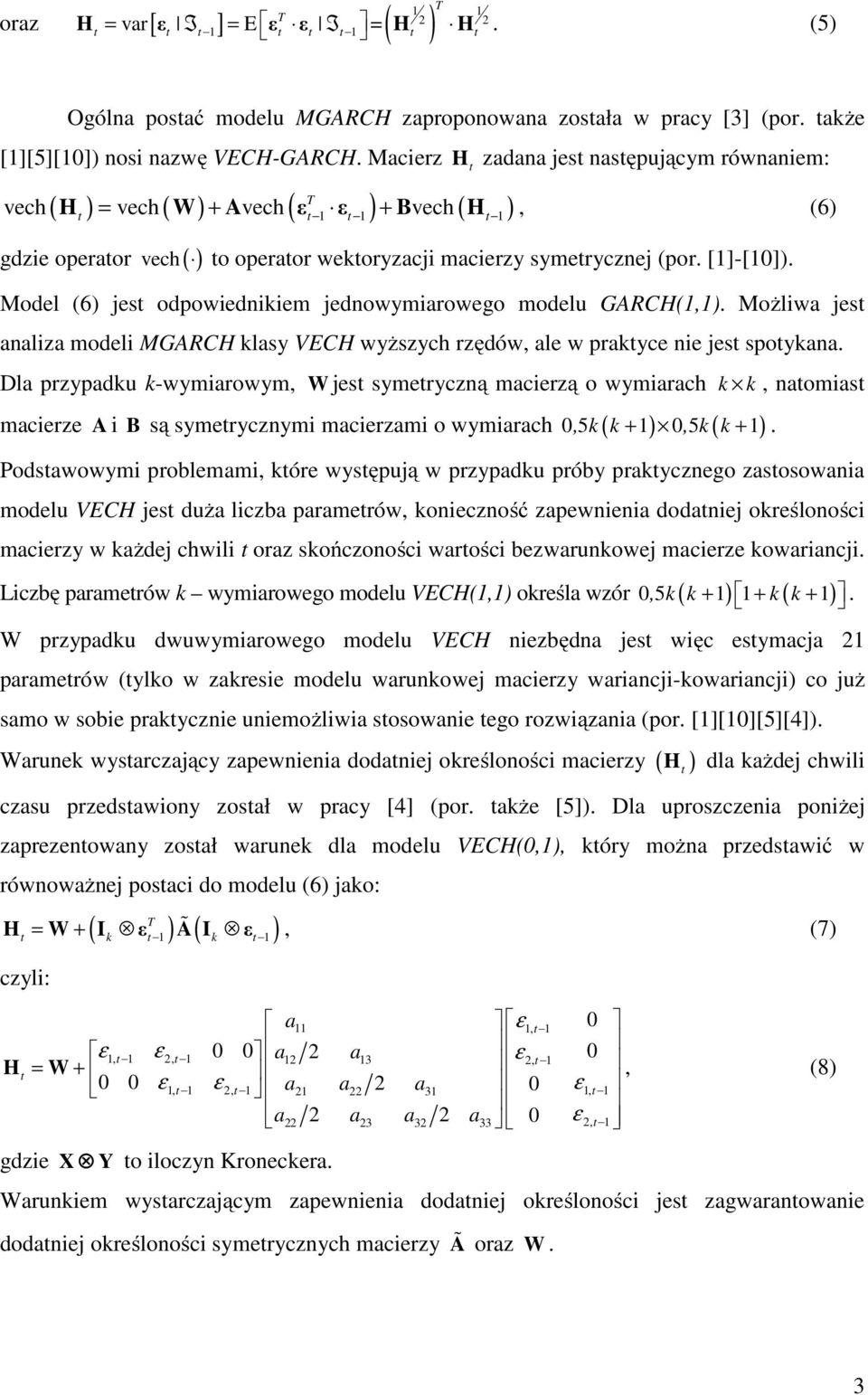 Model (6) jes odpowiednikiem jednowymiarowego modelu GARCH(1,1). Możliwa jes analiza modeli MGARCH klasy VECH wyższych rzędów, ale w prakyce nie jes spoykana.