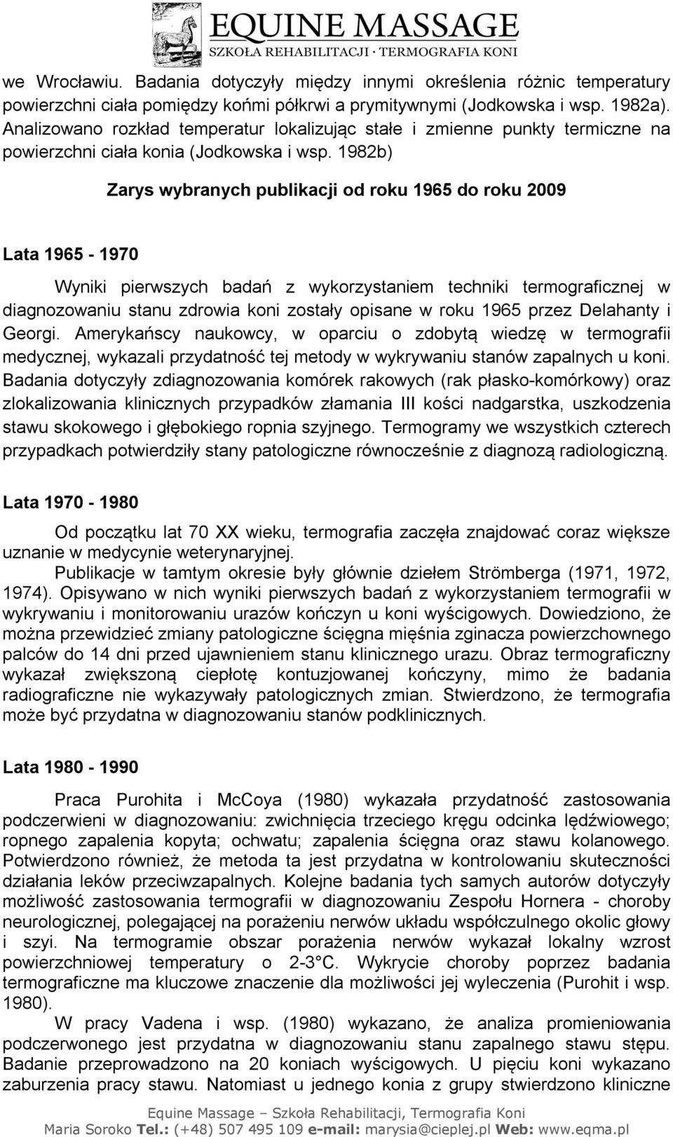 1982b) Zarys wybranych publikacji od roku 1965 do roku 2009 Lata 1965-1970 Wyniki pierwszych badań z wykorzystaniem techniki termograficznej w diagnozowaniu stanu zdrowia koni zostały opisane w roku