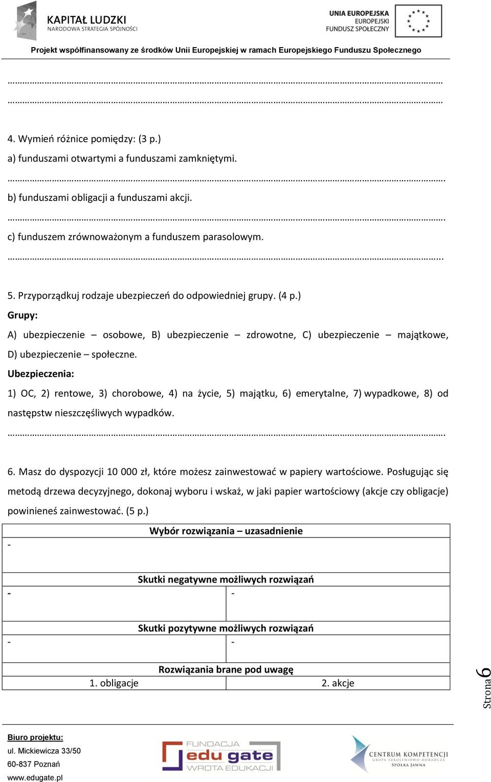 Ubezpieczenia: 1) OC, 2) rentowe, 3) chorobowe, 4) na życie, 5) majątku, 6) emerytalne, 7) wypadkowe, 8) od następstw nieszczęśliwych wypadków.. 6. Masz do dyspozycji 10 000 zł, które możesz zainwestować w papiery wartościowe.