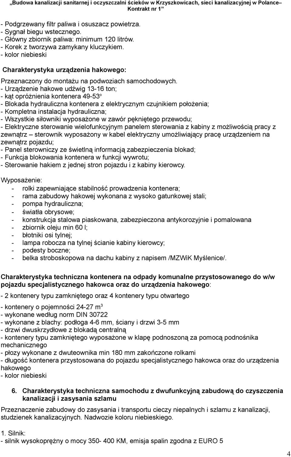 - Urządzenie hakowe udźwig 13-16 ton; - kąt opróżnienia kontenera 49-53 o - Blokada hydrauliczna kontenera z elektrycznym czujnikiem położenia; - Kompletna instalacja hydrauliczna; - Wszystkie